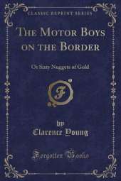 The Motor Boys on the Border: Or Sixty Nuggets of Gold (Classic Reprint)