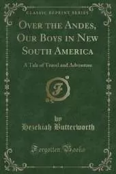 Over the Andes, Our Boys in New South America: A Tale of Travel and Adventure (Classic Reprint)