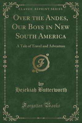 Over the Andes, Our Boys in New South America: A Tale of Travel and Adventure (Classic Reprint)
