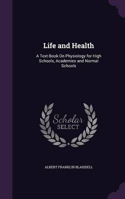 Life and Health: A Text-Book on Physiology for High Schools, Academies and Normal Schools