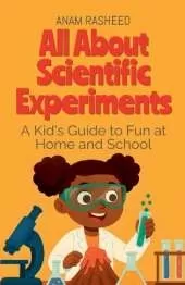 All About Scientific Experiments: A Kid's Guide to Fun at Home and School