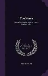 The Horse: With a Treatise on Draught; And a Copious Index