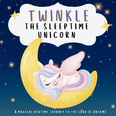 Twinkle the Sleeptime Unicorn: A Magical Bedtime Journey to the Land of Dreams