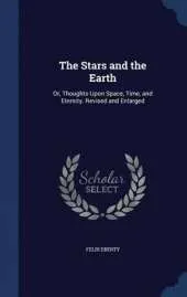 The Stars and the Earth: Or, Thoughts Upon Space, Time, and Eternity. Revised and Enlarged