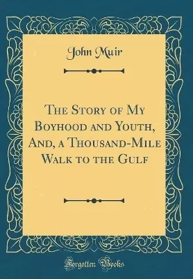 The Story of My Boyhood and Youth, And, a Thousand-Mile Walk to the Gulf (Classic Reprint)