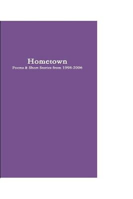 Hometown: Poetry & Short Stories from 1998-2006
