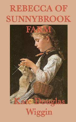 Rebecca of Sunnybrook Farm: A Classic Story of Growth, Imagination, and Family Life