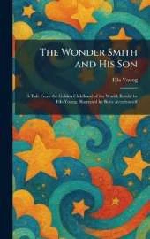 The Wonder Smith and His Son: A Tale From the Golden Childhood of the World; Retold by Ella Young; Illustrated by Boris Artzybasheff