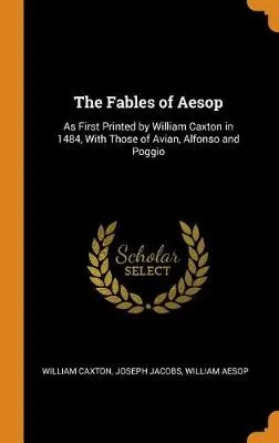 The Fables of Aesop: As First Printed by William Caxton in 1484, with Those of Avian, Alfonso and Poggio