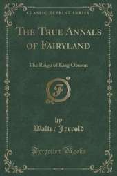 The True Annals of Fairyland: The Reign of King Oberon (Classic Reprint)