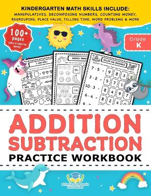 Addition Subtraction Practice Workbook: Kindergarten Math Workbook Age 5-7 Homeschool Kindergarteners and 1st Grade Activities Place Value, Manipulatives, Regrouping, Decomposing Numbers, Counting Money, Telling Time, Word Problems + Worksheets & More