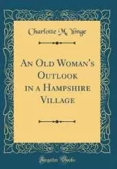 An Old Woman's Outlook in a Hampshire Village (Classic Reprint)