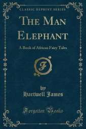 The Man Elephant: A Book of African Fairy Tales (Classic Reprint)