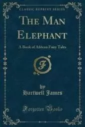 The Man Elephant: A Book of African Fairy Tales (Classic Reprint)