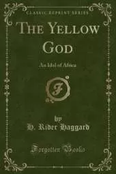 The Yellow God: An Idol of Africa (Classic Reprint)