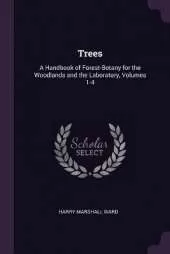 Trees: A Handbook of Forest-Botany for the Woodlands and the Laboratory, Volumes 1-4