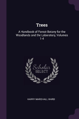 Trees: A Handbook of Forest-Botany for the Woodlands and the Laboratory, Volumes 1-4