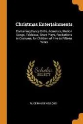 Christmas Entertainments: Containing Fancy Drills, Acrostics, Motion Songs, Tableaux, Short Plays, Recitations in Costume, for Children of Five to Fifteen Years