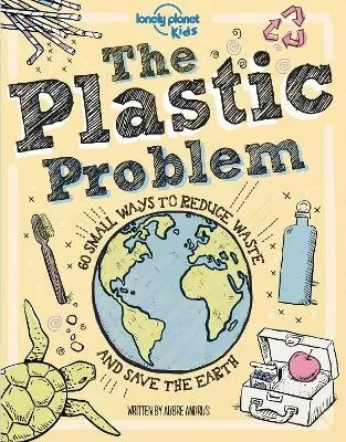 Lonely Planet Kids The Plastic Problem: Help Protect Our World | Learn Zero Waste Tips & Become a Top Recycler | Practical & Insightful Guide with Kid Friendly Advice