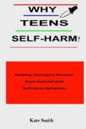 Why Teens Self-Harm?: Helping Teenagers Recover From Suicidal and Self-Harm Behaviors