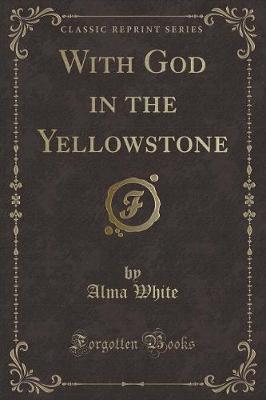 With God in the Yellowstone (Classic Reprint)