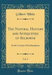 The Natural History and Antiquities of Selborne, Vol. 2: In the County of Southampton (Classic Reprint)