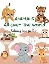 ANIMALS All Over the World Coloring Book for Kids: A Coloring Book Featuring Incredibly Cute and Lovable Animals in their Environment: Forests, Jungles, Oceans, and Farms. Hours and Hours of Coloring Fun