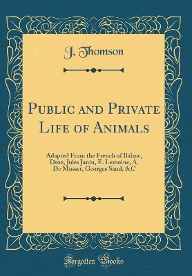 Public and Private Life of Animals: Adapted From the French of Balzac, Droz, Jules Janin, E. Lemoine, A. De Musset, Georges Sand, &C (Classic Reprint)