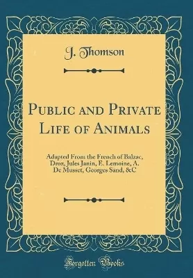 Public and Private Life of Animals: Adapted From the French of Balzac, Droz, Jules Janin, E. Lemoine, A. De Musset, Georges Sand, &C (Classic Reprint)