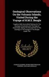 Geological Observations On the Volcanic Islands, Visited During the Voyage of H.M.S. Beagle: Together With Some Brief Notices On The Geology of Australia and The Cape of Good Hope. Being The Second Part of The Geology of The Voyage of The Beagle Under The