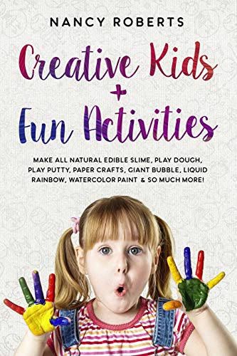 Creative Kids + Fun Activities: Make all Natural Edible Slime, Play Dough, Play Putty, Paper Crafts, Giant Bubble, Liquid Rainbow, Watercolor Paint & so Much More!