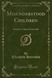 Misunderstood Children: Sketches Taken From Life (Classic Reprint)