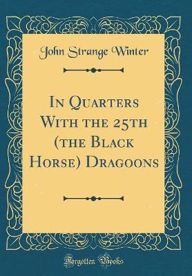 In Quarters With the 25th (the Black Horse) Dragoons (Classic Reprint)