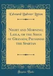 Night and Morning; Leila, or the Siege of Granada; Pausanias the Spartan (Classic Reprint)