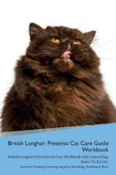 British Longhair Cat Presents: Cat Care Guide Workbook British Longhair Cat Presents Cat Care Workbook with Journalling, Notes, To Do List. Includes: Training, Feeding, Supplies, Breeding, Cleaning & More Volume 1