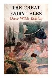 The Great Fairy Tales - Oscar Wilde Edition (Illustrated): The Happy Prince, the Nightingale and the Rose, the Devoted Friend, the Selfish Giant, the Remarkable Rocket...