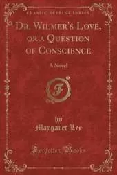 Dr. Wilmer's Love, or a Question of Conscience: A Novel (Classic Reprint)