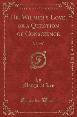 Dr. Wilmer's Love, or a Question of Conscience: A Novel (Classic Reprint)