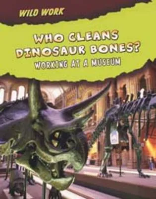 Who Cleans Dinosaur Bones?: Working at a Museum