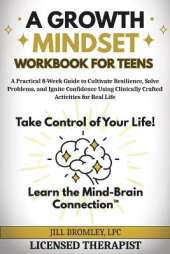 A Growth Mindset Workbook for Teens: A Practical 8-Week Guide to Cultivate Resilience, Solve Problems, and Ignite Confidence Using Clinically Crafted Activities for Real Life