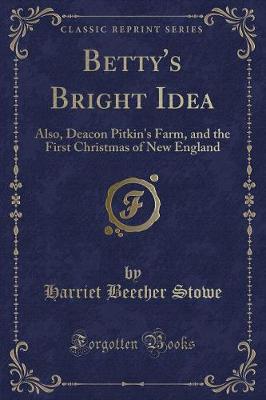 Betty's Bright Idea: Also, Deacon Pitkin's Farm, and the First Christmas of New England (Classic Reprint)