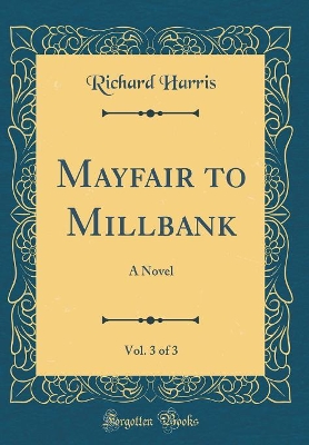 Mayfair to Millbank, Vol. 3 of 3: A Novel (Classic Reprint)