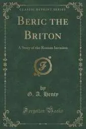 Beric the Briton: A Story of the Roman Invasion (Classic Reprint)