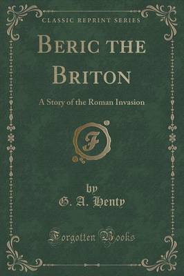 Beric the Briton: A Story of the Roman Invasion (Classic Reprint)