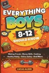 Everything Boys Ages 8-12 Should Know: The Ultimate Guide to Confidence, Friendships, Life Skills, Money Habits, and Growing Up Strong