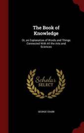 The Book of Knowledge: Or, an Explanation of Words and Things Connected with All the Arts and Sciences