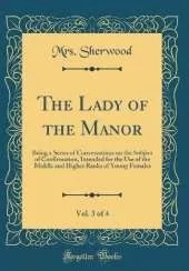 The Lady of the Manor, Vol. 3 of 4: Being a Series of Conversations on the Subject of Confirmation, Intended for the Use of the Middle and Higher Ranks of Young Females (Classic Reprint)