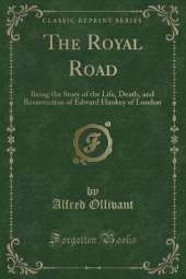 The Royal Road: Being the Story of the Life, Death, and Resurrection of Edward Hankey of London (Classic Reprint)