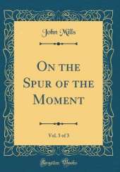 On the Spur of the Moment, Vol. 3 of 3 (Classic Reprint)