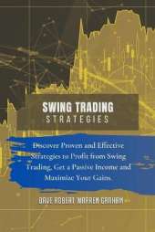Swing Trading Strategies: Discover Proven and Effective Strategies to Profit from Swing Trading, Get a Passive Income and Maximize Your Gains.